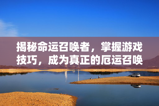 揭秘命运召唤者，掌握游戏技巧，成为真正的厄运召唤者