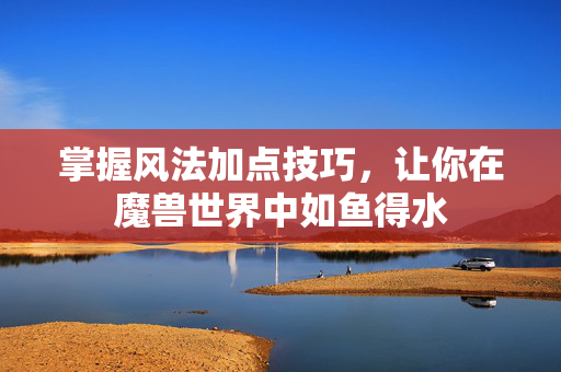 掌握风法加点技巧，让你在魔兽世界中如鱼得水