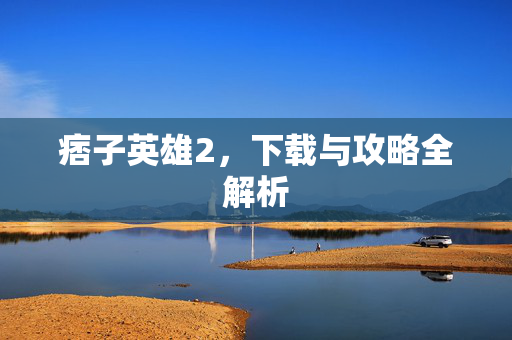 痞子英雄2，下载与攻略全解析
