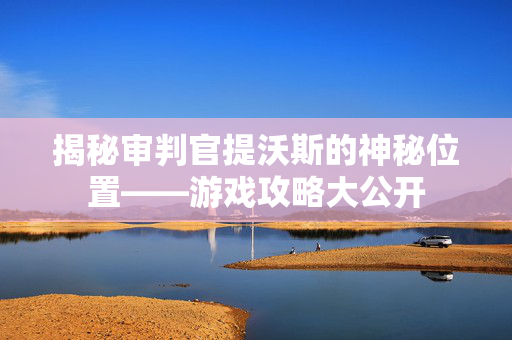 揭秘审判官提沃斯的神秘位置——游戏攻略大公开