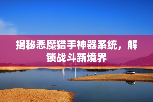 揭秘恶魔猎手神器系统，解锁战斗新境界