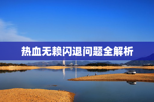 热血无赖闪退问题全解析