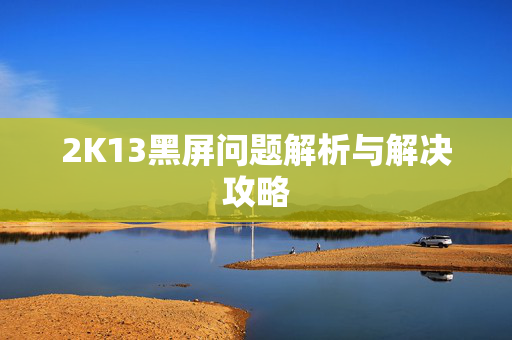 2K13黑屏问题解析与解决攻略
