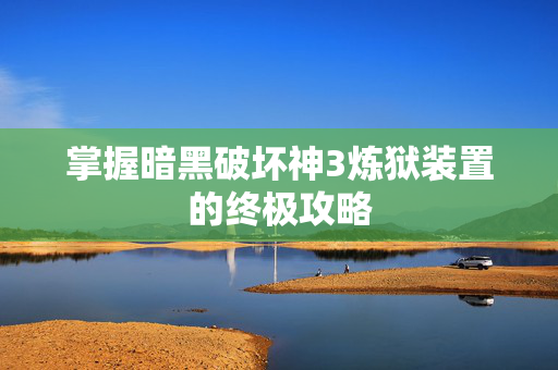掌握暗黑破坏神3炼狱装置的终极攻略