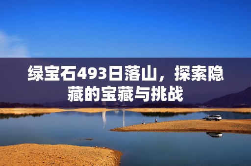 绿宝石493日落山，探索隐藏的宝藏与挑战