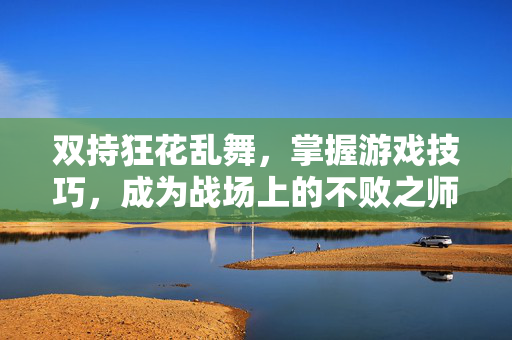 双持狂花乱舞，掌握游戏技巧，成为战场上的不败之师