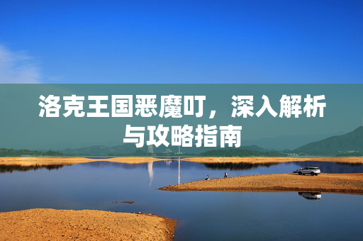 洛克王国恶魔叮,深入解析与攻略指南 洛克王国恶魔叮,深入解析与攻略指南