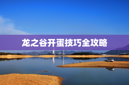 龙之谷开蛋技巧全攻略 龙之谷开蛋技巧全攻略