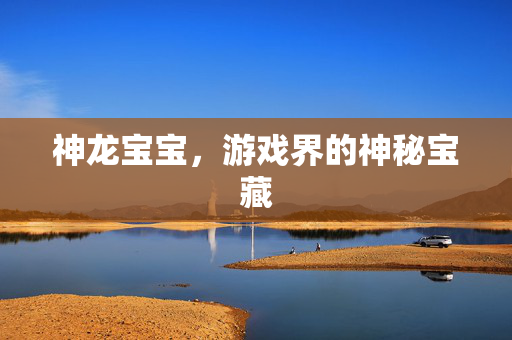 神龙宝宝,游戏界的神秘宝藏 神龙宝宝,游戏界的神秘宝藏