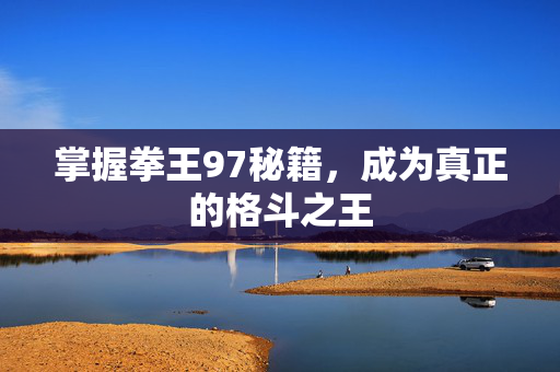 掌握拳王97秘籍，成为真正的格斗之王