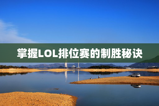 掌握LOL排位赛的制胜秘诀 掌握LOL排位赛的制胜秘诀