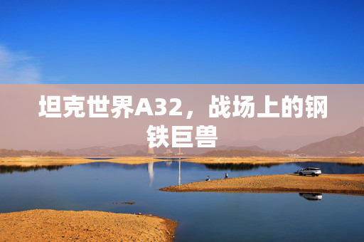 坦克世界A32,战场上的钢铁巨兽 坦克世界A32,战场上的钢铁巨兽