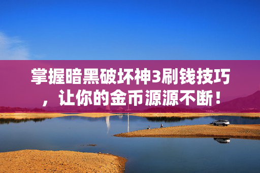 掌握暗黑破坏神3刷钱技巧，让你的金币源源不断！
