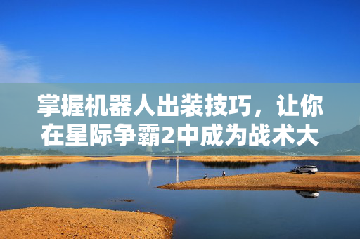 掌握机器人出装技巧，让你在星际争霸2中成为战术大师