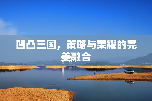 凹凸三国，策略与荣耀的完美融合