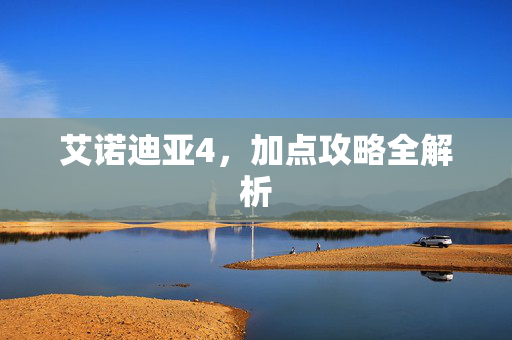 艾诺迪亚4，加点攻略全解析