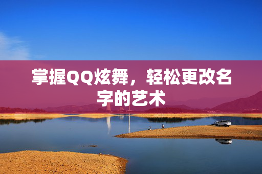 掌握QQ炫舞，轻松更改名字的艺术
