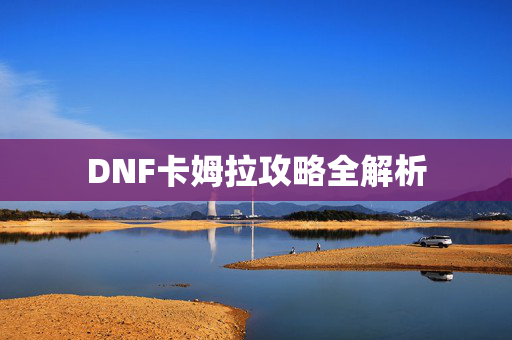 DNF卡姆拉攻略全解析