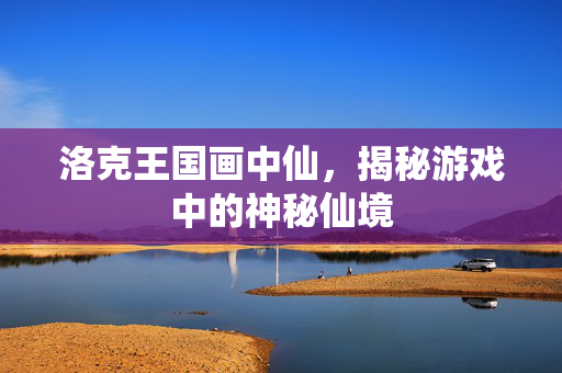洛克王国画中仙，揭秘游戏中的神秘仙境