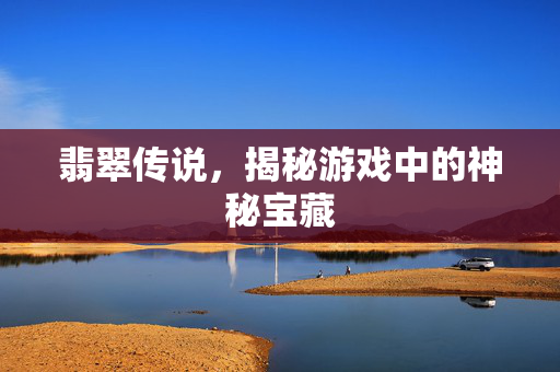 翡翠传说,揭秘游戏中的神秘宝藏 翡翠传说,揭秘游戏中的神秘宝藏