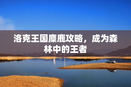 洛克王国麋鹿攻略，成为森林中的王者
