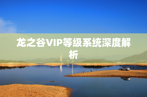 龙之谷VIP等级系统深度解析 龙之谷VIP等级系统深度解析
