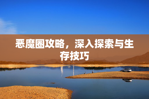 恶魔圈攻略，深入探索与生存技巧