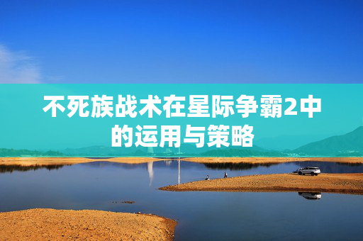 不死族战术在星际争霸2中的运用与策略