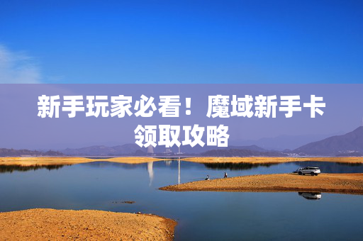 新手玩家必看！魔域新手卡领取攻略
