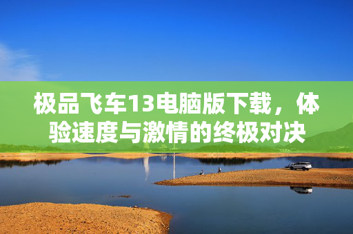 极品飞车13电脑版下载，体验速度与激情的终极对决