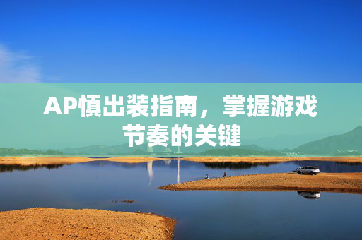 AP慎出装指南，掌握游戏节奏的关键