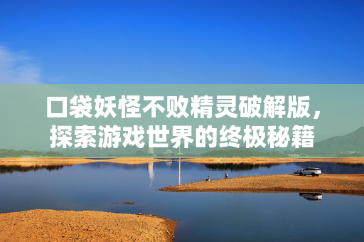 口袋妖怪不败精灵破解版，探索游戏世界的终极秘籍