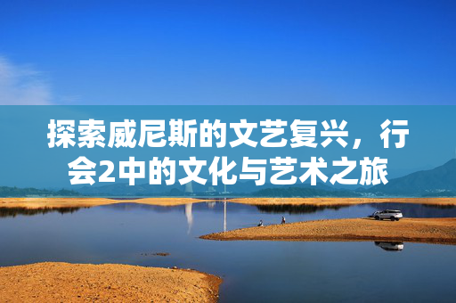 探索威尼斯的文艺复兴，行会2中的文化与艺术之旅