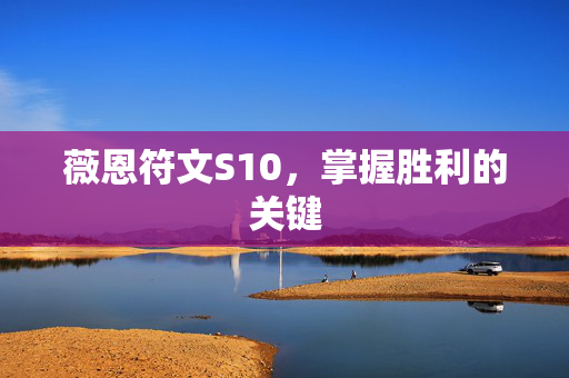 薇恩符文S10,掌握胜利的关键 薇恩符文S10,掌握胜利的关键