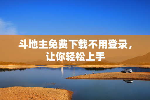 斗地主免费下载不用登录,让你轻松上手 斗地主免费下载不用登录,让你轻松上手