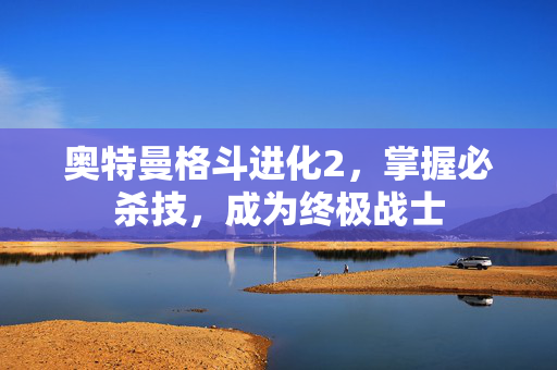 奥特曼格斗进化2，掌握必杀技，成为终极战士