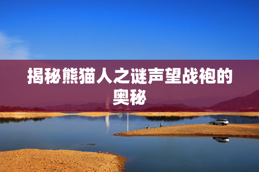 揭秘熊猫人之谜声望战袍的奥秘 揭秘熊猫人之谜声望战袍的奥秘