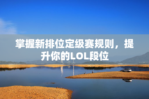 掌握新排位定级赛规则,提升你的LOL段位 掌握新排位定级赛规则,提升你的LOL段位