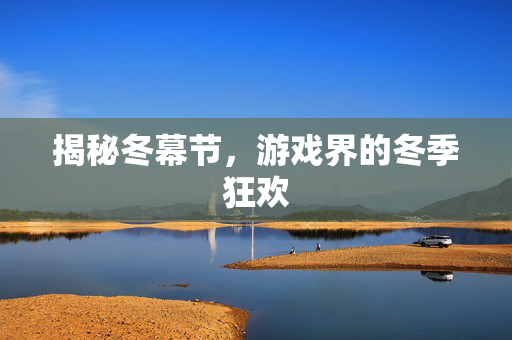 揭秘冬幕节,游戏界的冬季狂欢 揭秘冬幕节,游戏界的冬季狂欢