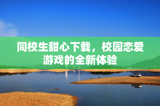同校生甜心下载，校园恋爱游戏的全新体验