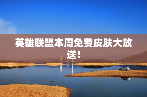 英雄联盟本周免费皮肤大放送！