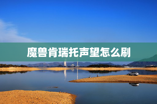 魔兽肯瑞托声望怎么刷 魔兽肯瑞托声望怎么刷