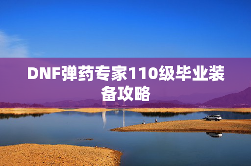 DNF弹药专家110级毕业装备攻略
