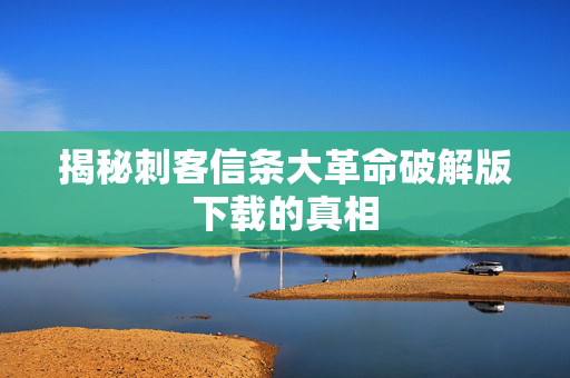 揭秘刺客信条大革命破解版下载的真相
