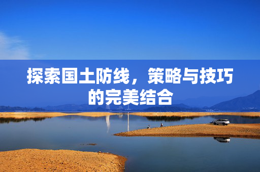 探索国土防线，策略与技巧的完美结合