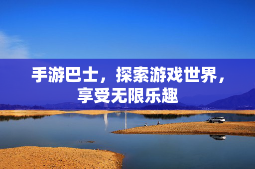 手游巴士，探索游戏世界，享受无限乐趣