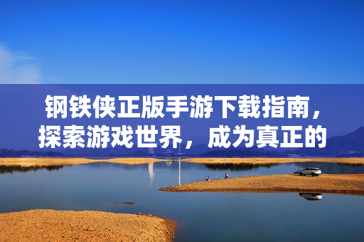 钢铁侠正版手游下载指南,探索游戏世界,成为真正的超级英雄 钢铁侠正版手游下载指南,探索游戏世界,成为真正的超级英雄