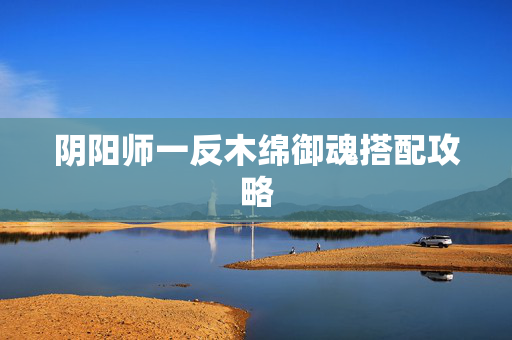 阴阳师一反木绵御魂搭配攻略
