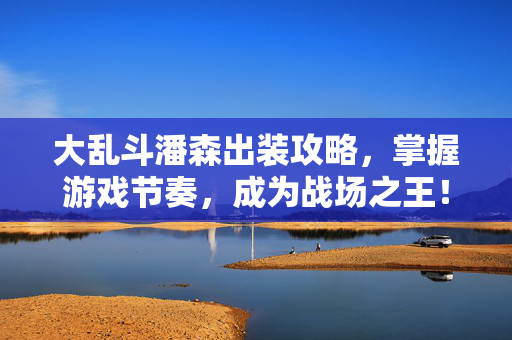 大乱斗潘森出装攻略，掌握游戏节奏，成为战场之王！