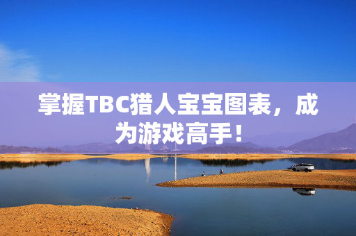 掌握TBC猎人宝宝图表，成为游戏高手！